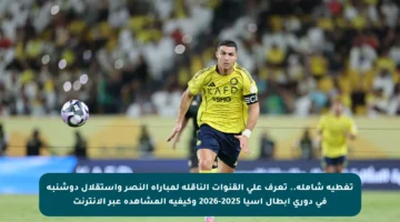 تغطية شاملة.. تعرف على القنوات الناقلة لمباراة النصر واستقلال دوشنبه في دوري أبطال آسيا 2025-2026 وكيفية المشاهدة عبر الإنترنت